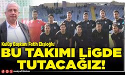 Bu takımı ligde tutacağız!