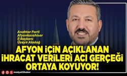 Afyon için açıklanan ihracat verileri acı gerçeği ortaya koyuyor!