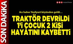Traktör devrildi 1’i çocuk 2 kişi hayatını kaybetti
