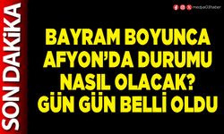 Bayram boyunca Afyon’da durumu nasıl olacak? Gün gün belli oldu