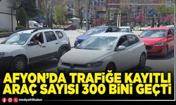 Afyon’da trafiğe kayıtlı araç sayısı 300 bini geçti