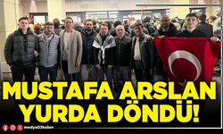Mustafa Arslan yurda döndü!