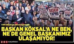 Başkan Köksal’a ne ben, ne de Genel Başkanımız ulaşamıyor!