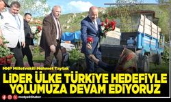 Lider ülke Türkiye hedefiyle yolumuza devam ediyoruz