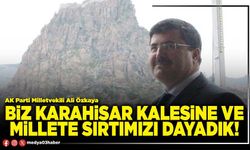 Biz Karahisar kalesine ve millete sırtımızı dayadık!