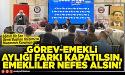 Görev-emekli aylığı farkı kapatılsın, emekliler nefes alsın!