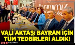 Vali Aktaş: Bayram için tüm tedbirleri aldık!