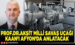 Prof.Dr.Akşit milli savaş uçağı Kaan’ı Afyon’da anlatacak
