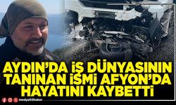 Aydın’da iş dünyasının tanınan ismi Afyon’da hayatını kaybetti