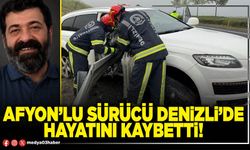 Afyon’lu sürücü Denizli’de hayatını kaybetti!