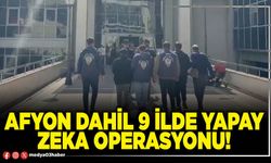 Afyon dahil 9 ilde yapay zeka operasyonu!