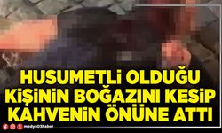 Husumetli olduğu kişinin boğazını kesip kahvenin önüne attı