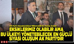 Eksiklerimiz olabilir ama bu ülkeyi yönetebilecek en güçlü siyasi oluşum AK Parti’dir
