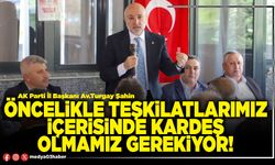 Öncelikle teşkilatlarımız içerisinde kardeş olmamız gerekiyor!