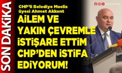 Ailem ve yakın çevremle istişare ettim CHP’den istifa ediyorum!