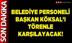 Belediye personeli Başkan Köksal’ı törenle karşılayacak!