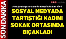 Sosyal medyada tartıştığı kadını sokak ortasında bıçakladı