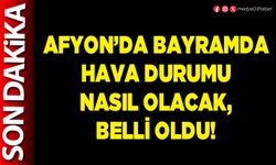 Afyon’da bayramda hava durumu nasıl olacak, belli oldu!