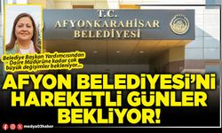 Afyon Belediyesi’ni hareketli günler bekliyor!