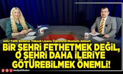 Bir şehri fethetmek değil, o şehri daha ileriye götürebilmek önemli!