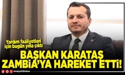 Başkan Karataş Zambia’ya hareket etti!
