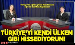 Türkiye’yi kendi ülkem gibi hissediyorum!