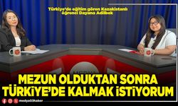 Mezun olduktan sonra Türkiye’de kalmak istiyorum