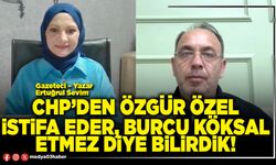 CHP’den Özgür Özel istifa eder, Burcu Köksal etmez diye bilirdik!