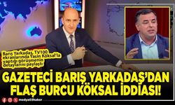 Gazeteci Barış Yarkadaş’dan flaş Burcu Köksal iddiası!