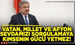 Vatan, millet ve Afyon sevdamızı sorgulamaya kimsenin gücü yetmez!