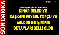 Dinar Belediye Başkanı Veysel Topçu’ya saldırı girişiminin detayları belli oldu