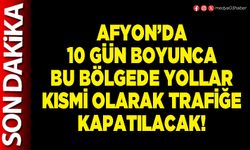Afyon’da 10 gün boyunca bu bölgede yollar kısmi olarak trafiğe kapatılacak!