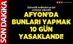 Afyon’da bunları yapmak 10 gün yasaklandı!