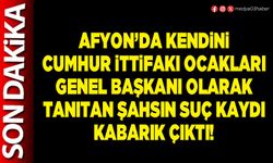 Afyon’da kendini Cumhur İttifakı Ocakları Genel Başkanı olarak tanıtan şahsın suç kaydı kabarık çıktı!
