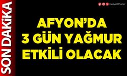 Afyon’da 3 gün yağmur etkili olacak