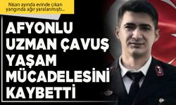 Afyonlu Uzman Çavuş yaşam mücadelesini kaybetti