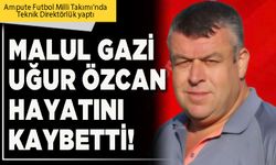 Malul gazi Uğur Özcan hayatını kaybetti!