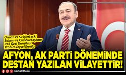 Afyon, AK Parti döneminde destan yazılan vilayettir!