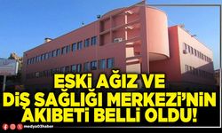 Eski Ağız ve Diş Sağlığı Merkezi’nin akıbeti belli oldu!