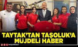 Taytak’tan Taşoluk’a müjdeli haber