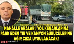 Mahalle araları, yol kenarlarına park eden tır ve kamyon sürücülerine ağır ceza uygulanacak!