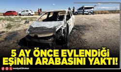 5 ay önce evlendiği eşinin arabasını yaktı!