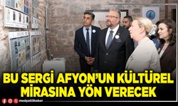 Bu sergi Afyon’un kültürel mirasına yön verecek
