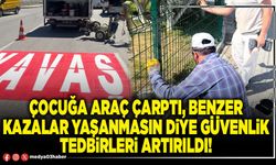 Çocuğa araç çarptı, benzer kazalar yaşanmasın diye güvenlik tedbirleri artırıldı!