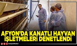 Afyon’da kanatlı hayvan işletmeleri denetlendi