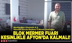 Blok Mermer Fuarı kesinlikle Afyon’da kalmalı!