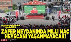Zafer Meydanında milli maç heyecanı yaşanmayacak!