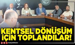 Kentsel dönüşüm için toplandılar!