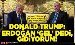 Donald Trump: Erdoğan ‘Gel’ dedi, gidiyorum!