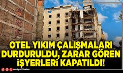 Otel yıkım çalışmaları durduruldu, zarar gören işyerleri kapatıldı!